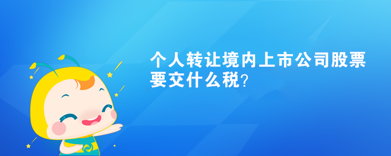 個(gè)人轉(zhuǎn)讓境內(nèi)上市公司股票要交什么稅？