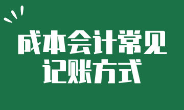 成本會計常見的記賬方式，快來了解一下吧~