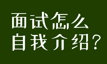 面試被要求自我介紹，到底應(yīng)該怎么說呢？