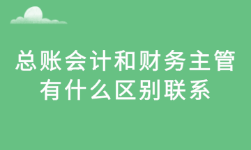 總賬會計和財務(wù)主管，有什么區(qū)別聯(lián)系？