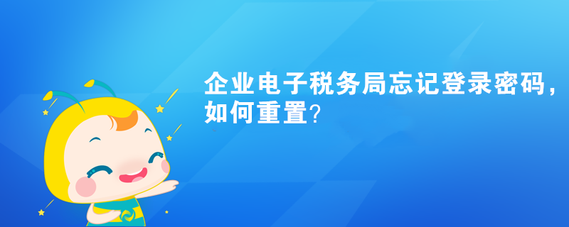 企業(yè)電子稅務局忘記登錄密碼，如何重置？