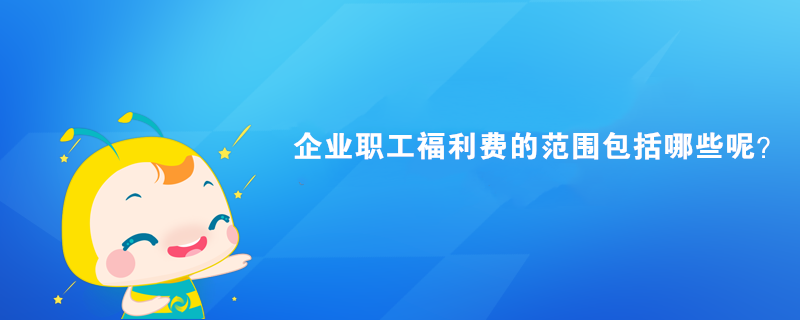 企業(yè)職工福利費的范圍包括哪些呢？