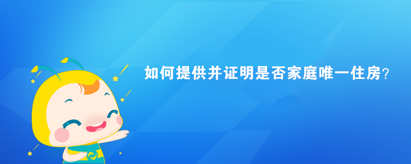 如何提供并證明是否家庭唯一住房？