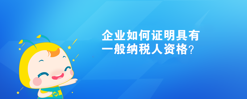 企業(yè)如何證明具有一般納稅人資格？