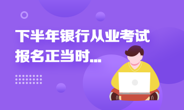 2021年下半年銀行從業(yè)報(bào)名進(jìn)行中...這些報(bào)名事項(xiàng)來速知！