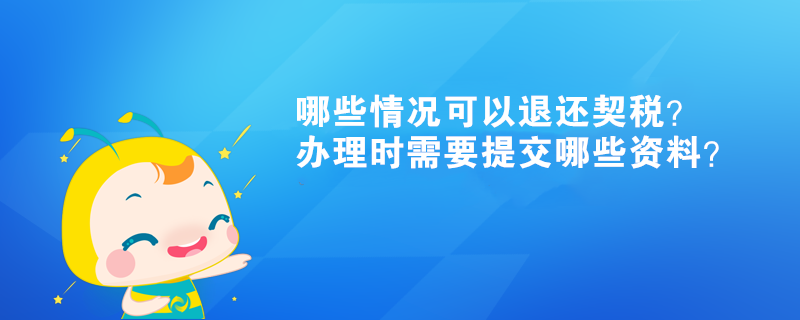 哪些情況可以退還契稅？辦理時需要提交哪些資料？