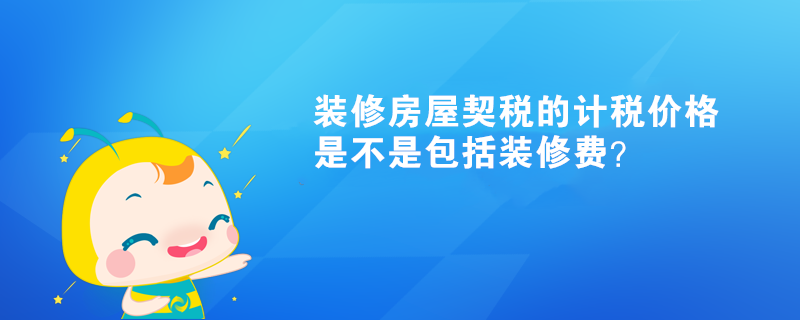 裝修房屋契稅的計稅價格是不是包括裝修費？