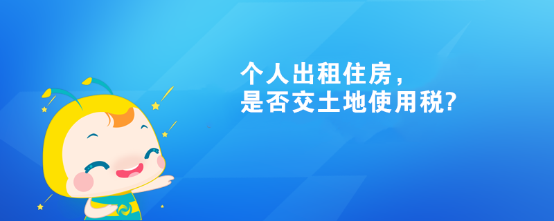 個(gè)人出租住房，是否交土地使用稅?