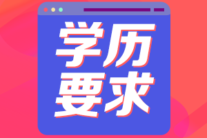 陜西2021年高級(jí)會(huì)計(jì)職稱評(píng)審申報(bào)學(xué)歷要求