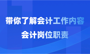 會計工作內(nèi)容和會計崗位職責你了解多少？