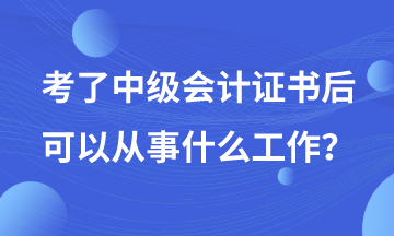 有了中級(jí)會(huì)計(jì)證書(shū)后可以從事哪些工作？