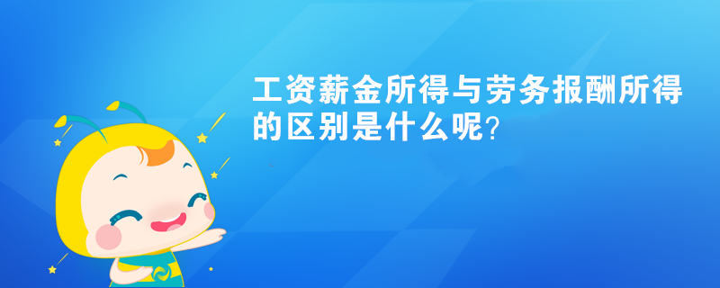 工資薪金所得與勞務(wù)報(bào)酬所得的區(qū)別是什么呢？