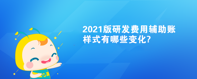 2021版研發(fā)費用輔助賬樣式有哪些變化?