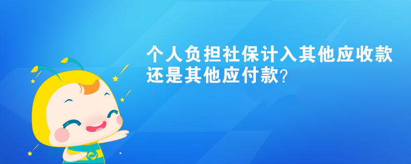 個人負擔社保計入其他應(yīng)收款還是其他應(yīng)付款？