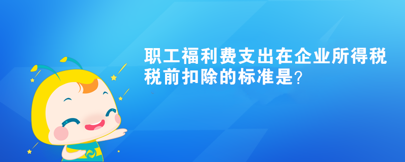 職工福利費支出在企業(yè)所得稅稅前扣除的標準是？