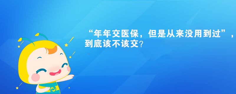 “年年交醫(yī)保，但是從來沒用到過”，到底該不該交？