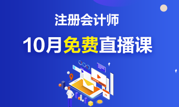 關(guān)注！注冊(cè)會(huì)計(jì)師10月免費(fèi)公開直播課來(lái)啦~