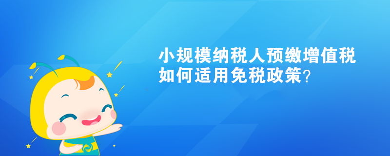 小規(guī)模納稅人預繳增值稅如何適用免稅政策？