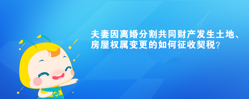 夫妻因離婚分割共同財產(chǎn)發(fā)生土地、房屋權(quán)屬變更的如何征收契稅？