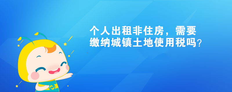 個(gè)人出租非住房，需要繳納城鎮(zhèn)土地使用稅嗎？