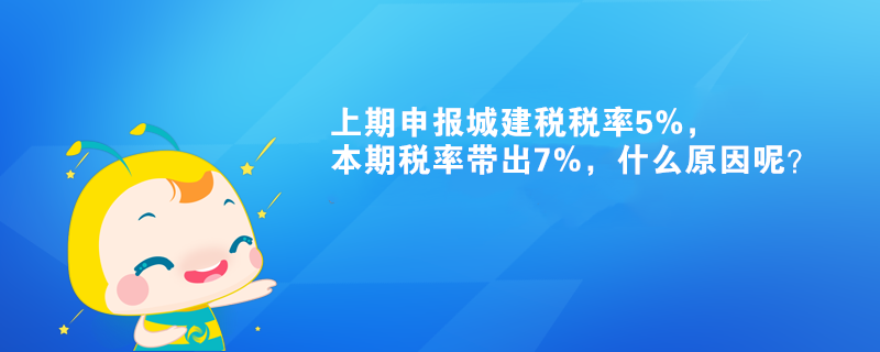 上期申報城建稅稅率5%，本期稅率帶出7%，什么原因呢？