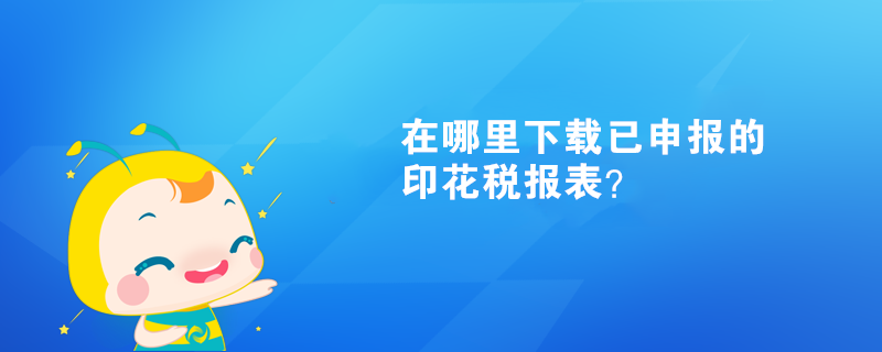 在哪里下載已申報的印花稅報表？