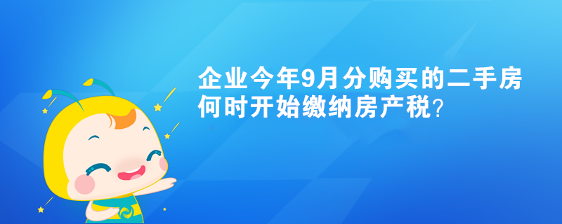 企業(yè)今年9月分購買的二手房何時開始繳納房產(chǎn)稅？