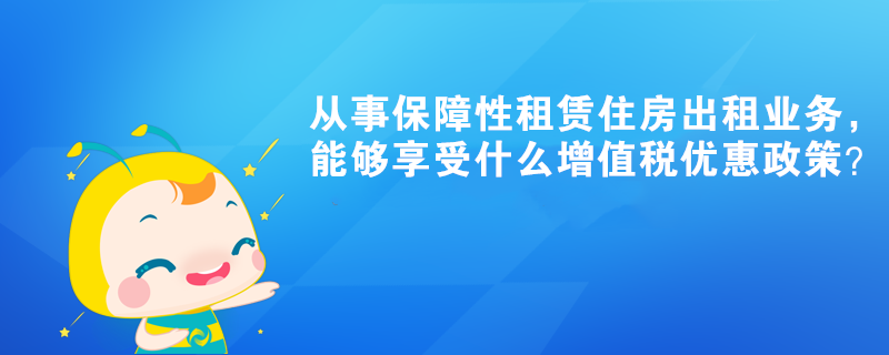 從事保障性租賃住房出租業(yè)務(wù)，能夠享受什么增值稅優(yōu)惠政策？