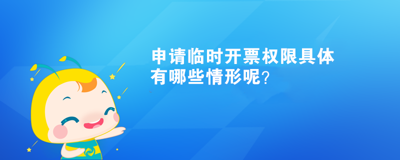 申請(qǐng)臨時(shí)開(kāi)票權(quán)限具體有哪些情形呢？