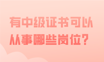 有中級會計證書，可以從事哪些會計工作？