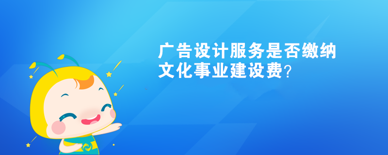 廣告設計服務是否繳納文化事業(yè)建設費？