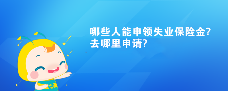 哪些人能申領(lǐng)失業(yè)保險金?去哪里申請?