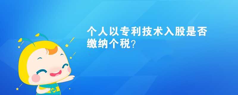 個人以專利技術(shù)入股是否繳納個稅？