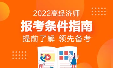 報(bào)名指南！想報(bào)考2022年高級(jí)經(jīng)濟(jì)師？它的報(bào)考條件了解了嗎?