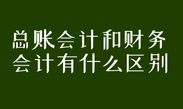 總賬會(huì)計(jì)和財(cái)務(wù)會(huì)計(jì)有什么區(qū)別？