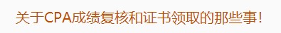 廣東注協(xié)：關(guān)于CPA成績(jī)復(fù)核和證書(shū)領(lǐng)取的那些事！