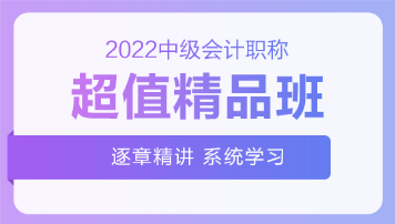 2022中級(jí)會(huì)計(jì)超值精品班基礎(chǔ)階段課程持續(xù)更新中！