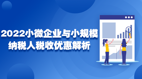 直播：2022年小微企業(yè)與小規(guī)模納稅人稅收優(yōu)惠解析