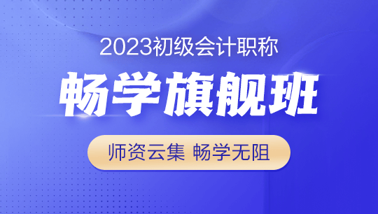 2023年初級會計暢學旗艦班全新上線！更全！更?。「?！