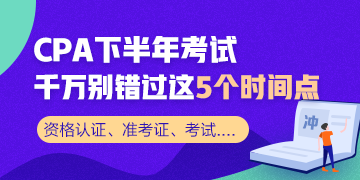 CPA下半年考試不容錯(cuò)過(guò)的幾大時(shí)間節(jié)點(diǎn) 收藏！