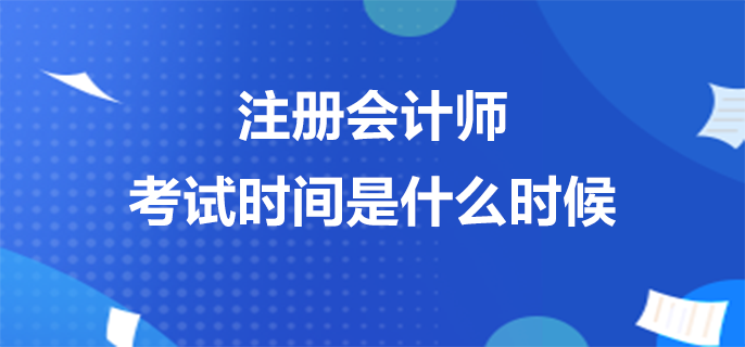 注冊會(huì)計(jì)師考試時(shí)間是什么時(shí)候