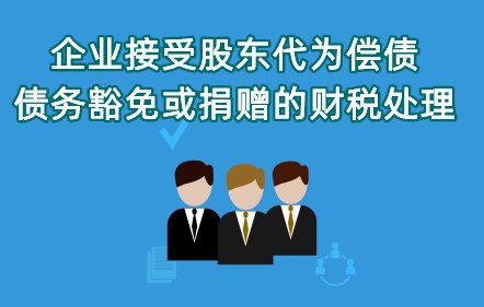 《企業(yè)接受股東代為償債、債務豁免或捐贈的財稅處理》