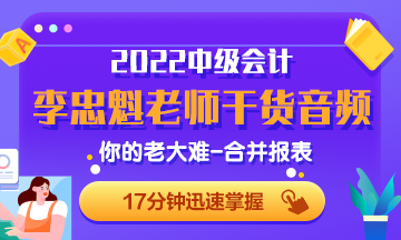 李忠魁老師干貨音頻：中級會計必考內容：你的老大難-合并報表2