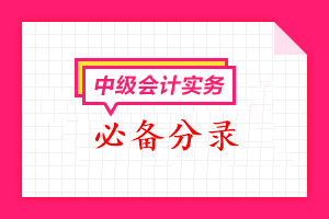 2023中級會(huì)計(jì)《中級會(huì)計(jì)實(shí)務(wù)》必備分錄匯總