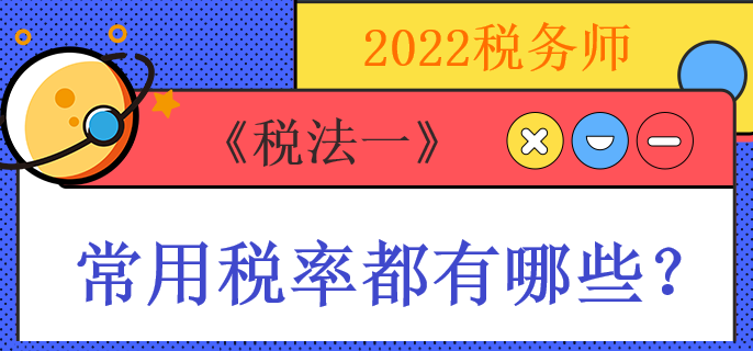 2022稅務師《稅法一》常用稅率都有哪些？