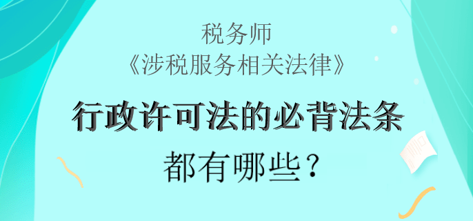 稅務師《涉稅服務相關法律》行政許可法的必背法條都有哪些？