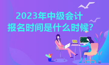 江西2023年中級(jí)會(huì)計(jì)報(bào)名時(shí)間是什么時(shí)候？