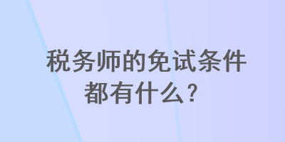 稅務(wù)師的免試條件都有什么？