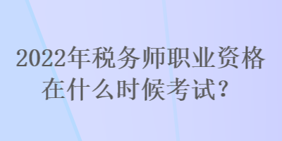 2022年稅務(wù)師職業(yè)資格在什么時候考試？