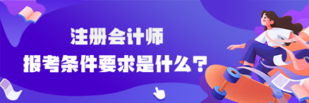 注冊會計師報考條件要求是什么？